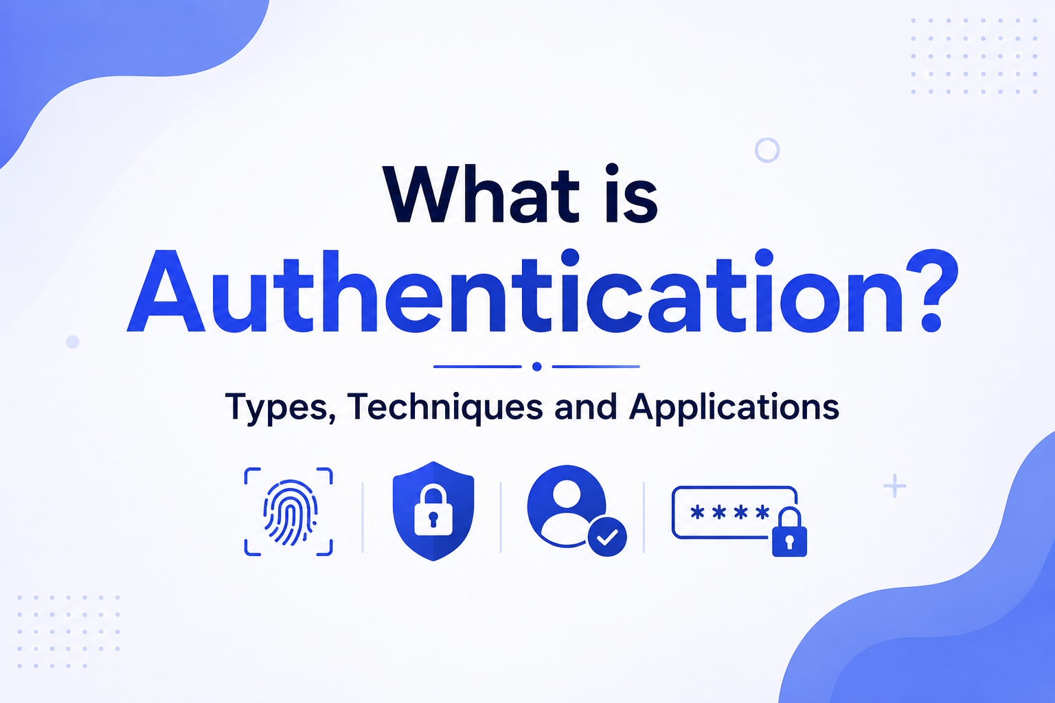 What is Authentication? Types, Techniques and Applications